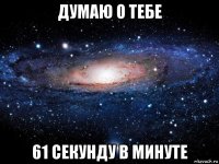 думаю о тебе 61 секунду в минуте