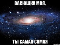 васюшка моя, ты самая самая