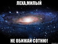 леха,милый не обижай сотню!