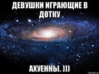 девушки играющие в дотку ахуенны. )))