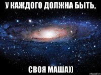 у каждого должна быть, своя маша))