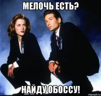 мелочь есть? найду обоссу!