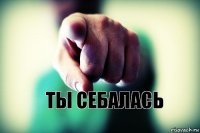 ТЫ СЕБАЛАСЬ