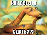 как все это сдать???