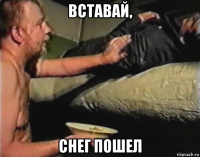 вставай, снег пошел