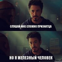 Слушай мне сложно признатца но я железный человек