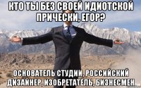 кто ты без своей идиотской прически, егор? основатель студии, российский дизайнер, изобретатель, бизнесмен