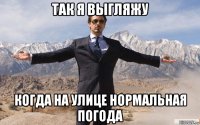 так я выгляжу когда на улице нормальная погода