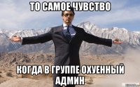 то самое чувство когда в группе охуенный админ