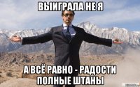 выиграла не я а всё равно - радости полные штаны