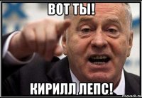 вот ты! кирилл лепс!