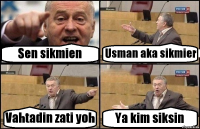 Sen sikmien Usman aka sikmier Vahtadin zati yoh Ya kim siksin