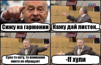 Сижу на гармонии Кажу дай листок... Сука то нету, то внимание никто не обращает -ff хули