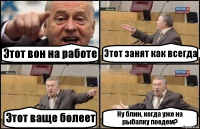 Этот вон на работе Этот занят как всегда Этот ваще болеет Ну блин, когда уже на рыбалку поедем?