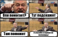 Оля помогает? Тут подскажет Там поможет А спасибо в карман не положишь!