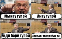 Мынау тупой Анау тупой Енди бари тупой Акылды адам кайда озт