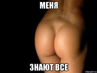 меня знают все