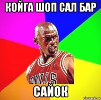 койга шоп сал бар сайок