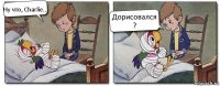 Ну что, Charlie... Дорисовался ?