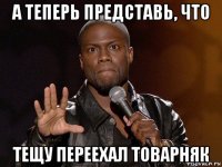 а теперь представь, что тещу переехал товарняк