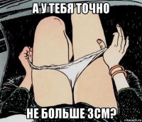 а у тебя точно не больше 3см?