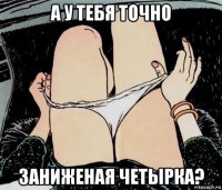 а у тебя точно заниженая четырка?