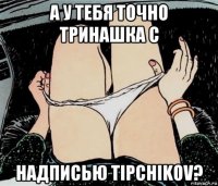 а у тебя точно тринашка с надписью tipchikov?