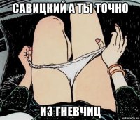 савицкий а ты точно из гневчиц