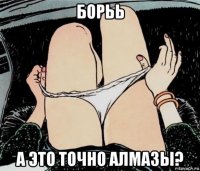 борьь а это точно алмазы?