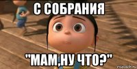 с собрания "мам,ну что?"