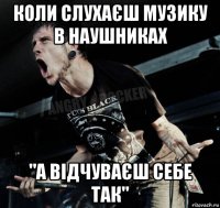 коли слухаєш музику в наушниках "а відчуваєш себе так"