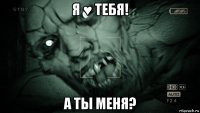 я ♥ тебя! а ты меня?