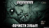 -уууууууууу -почисти зубы!!