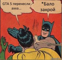 GTA 5 перенесли ахха... *Бало закрой