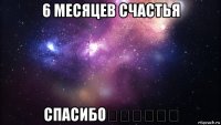 6 месяцев счастья спасибо❤️❤️❤️