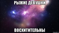 рыжие девушки восхитительны