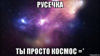 русечка ты просто космос =*