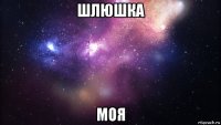 шлюшка моя