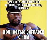 анчелотти: "если кто-то из игроков будет играть на себя, накажем" полностью согласен с ним