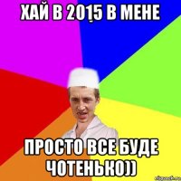 хай в 2015 в мене просто все буде чотенько))