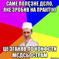 саме полєзне дєло, яке зробив на практікі це зганяв по конфєти мєдсьострам