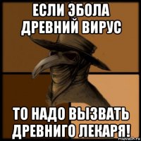 если эбола древний вирус то надо вызвать древниго лекаря!