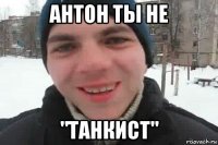 антон ты не "танкист"