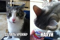 а может начать делать уроки? да ну нахуй