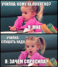 училка: кому не понятно? Я: мне училка: слушать надо я: зачем спросила?