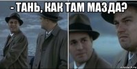 - тань, как там мазда? 