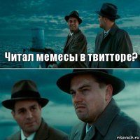 Читал мемесы в твитторе? 