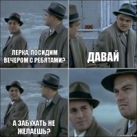 Лерка, посидим вечером с ребятами? Давай А забухать не желаешь? 