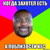 когда захотел есть а поблизости kfc