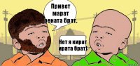 Привет марат рената брат. Нет я кират ирата брат)